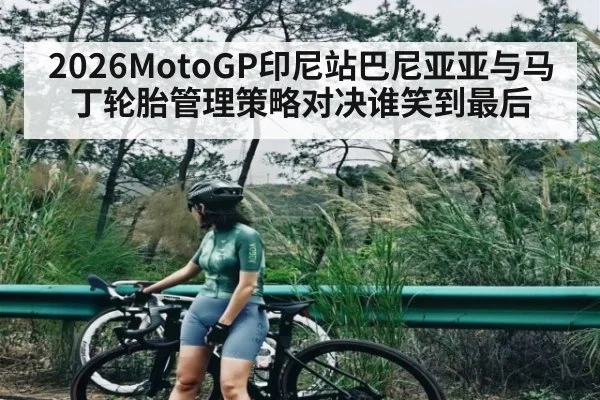 2026MotoGP印尼站巴尼亚亚与马丁轮胎管理策略对决谁笑到最后（WilliamHill）