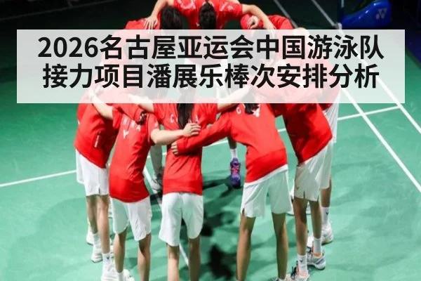 2026名古屋亚运会中国游泳队接力项目潘展乐棒次安排分析（WilliamHill）